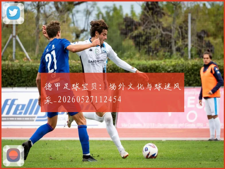 德甲足球宝贝：场外文化与球迷风采_20260527112454