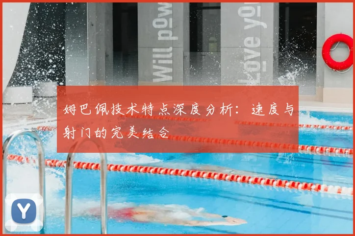 姆巴佩技术特点深度分析:速度与射门的完美结合