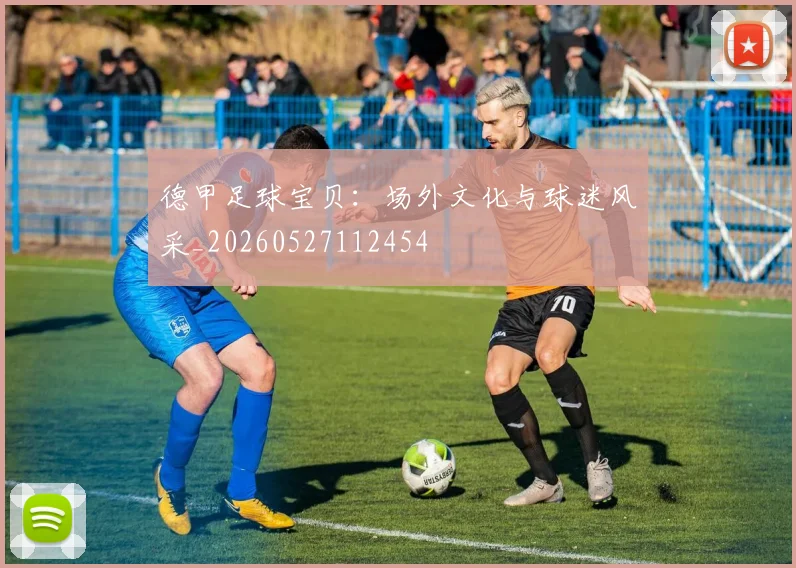 德甲足球宝贝:场外文化与球迷风采_20260527112454