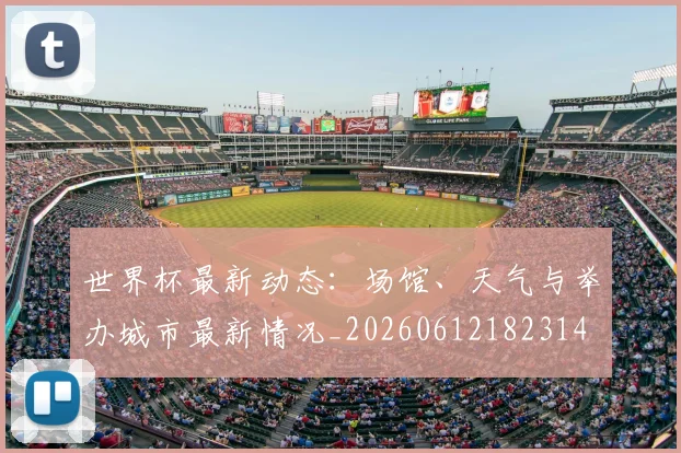世界杯最新动态:场馆、天气与举办城市最新情况_20260612182314