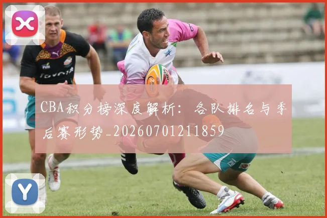 CBA积分榜深度解析:各队排名与季后赛形势_20260701211859