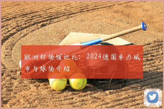 欧洲杯场馆巡礼:2024德国举办城市与球场介绍