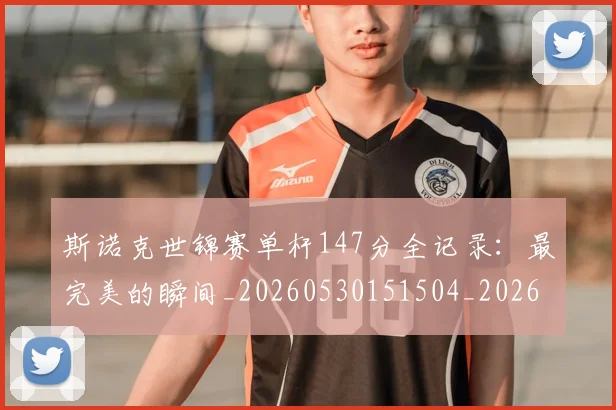 斯诺克世锦赛单杆147分全记录:最完美的瞬间_20260530151504_20260731170323