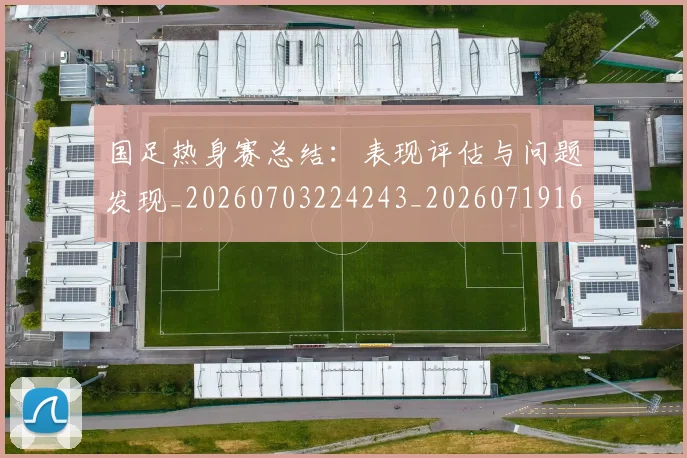 国足热身赛总结:表现评估与问题发现_20260703224243_20260719165009