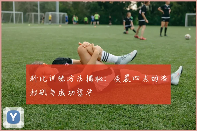 科比训练方法揭秘：凌晨四点的洛杉矶与成功哲学