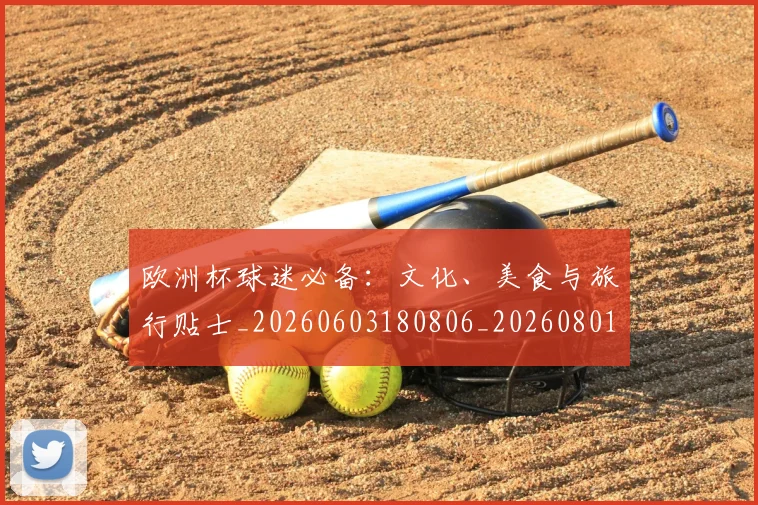 欧洲杯球迷必备：文化、美食与旅行贴士_20260603180806_20260801170048