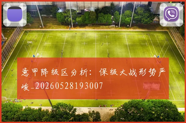 意甲降级区分析:保级大战形势严峻_20260528193007