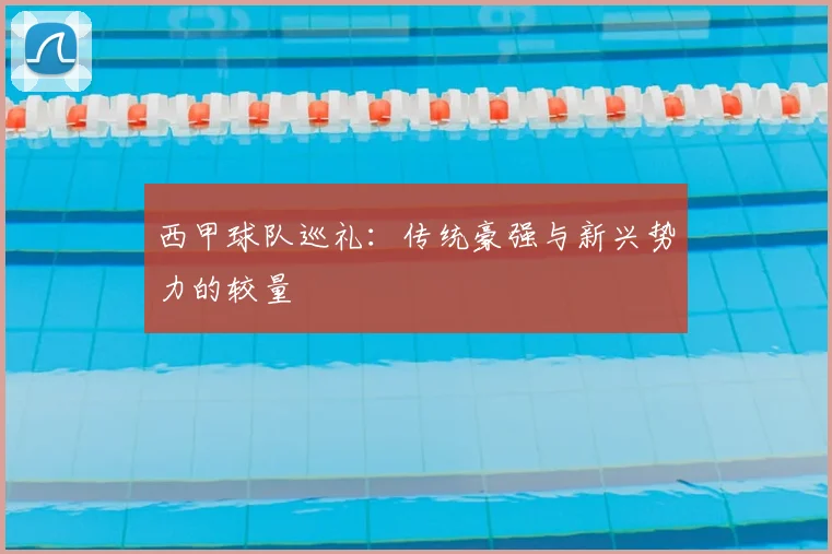 西甲球队巡礼:传统豪强与新兴势力的较量
