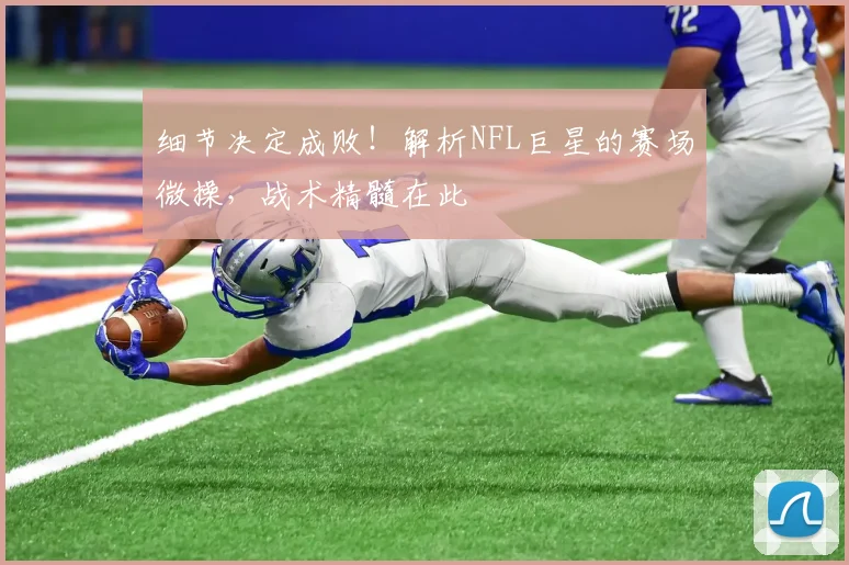 细节决定成败!解析NFL巨星的赛场微操,战术精髓在此