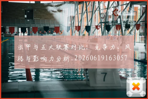 法甲与五大联赛对比:竞争力、风格与影响力分析_20260619163057