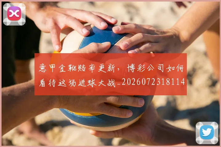 意甲金靴赔率更新,博彩公司如何看待这场进球大战_20260723181146