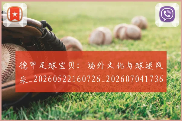 德甲足球宝贝:场外文化与球迷风采_20260522160726_20260704173637_20260722162518