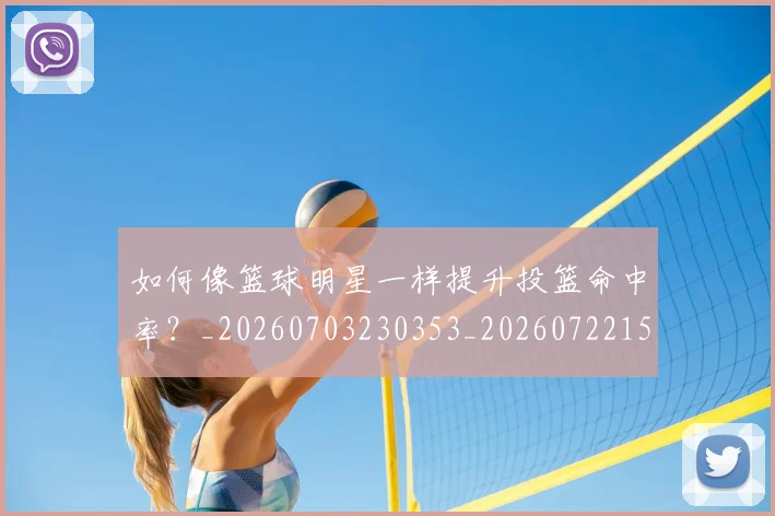 如何像篮球明星一样提升投篮命中率？_20260703230353_20260722150006