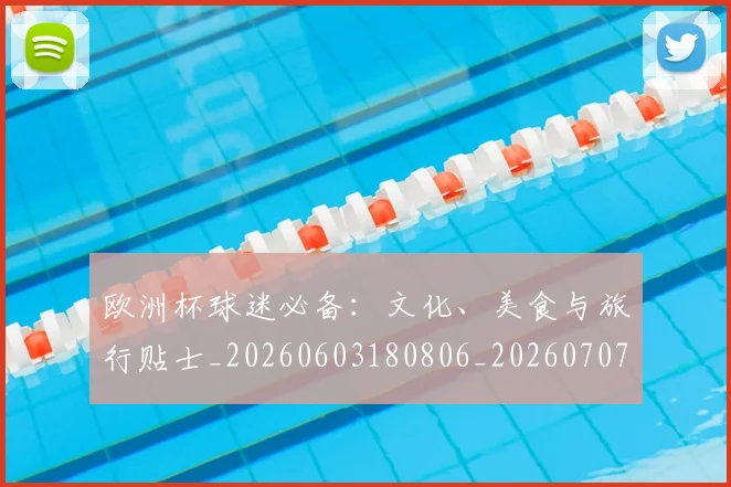 欧洲杯球迷必备：文化、美食与旅行贴士_20260603180806_20260707152434_20260801170049