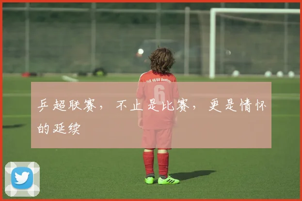 乒超联赛,不止是比赛,更是情怀的延续