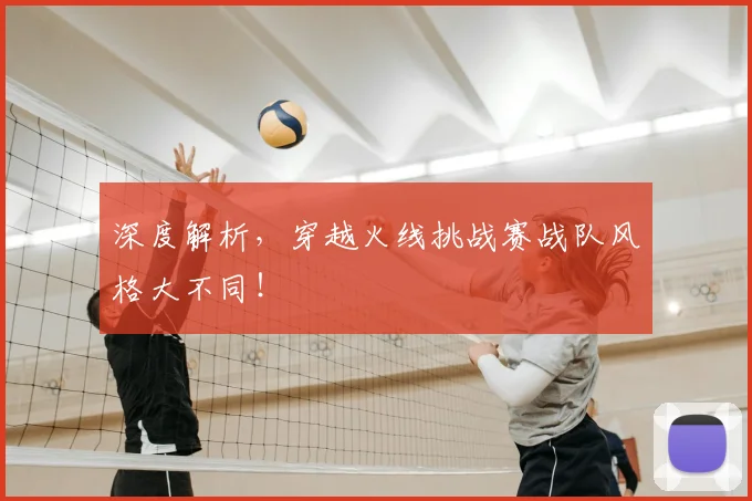 深度解析,穿越火线挑战赛战队风格大不同!