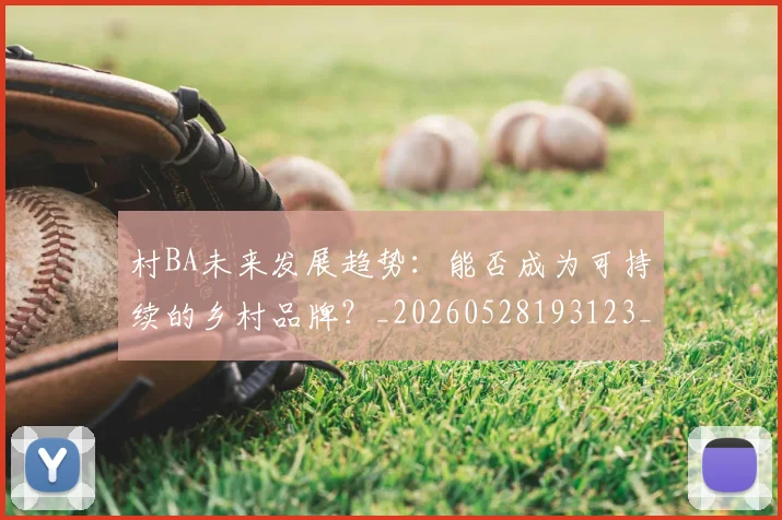村BA未来发展趋势:能否成为可持续的乡村品牌?_20260528193123_20260707022142