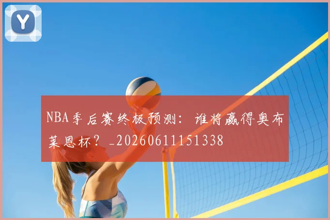 NBA季后赛终极预测：谁将赢得奥布莱恩杯？_20260611151338
