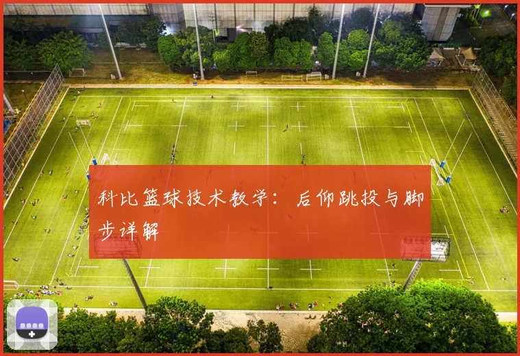 科比篮球技术教学:后仰跳投与脚步详解
