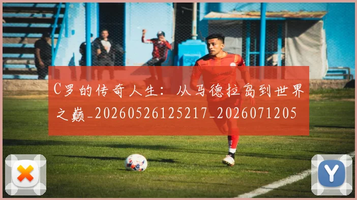 C罗的传奇人生：从马德拉岛到世界之巅_20260526125217_20260712051913