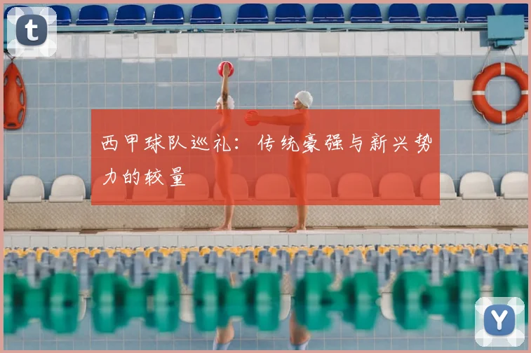 西甲球队巡礼:传统豪强与新兴势力的较量