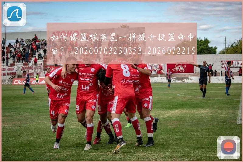 如何像篮球明星一样提升投篮命中率？_20260703230353_20260722150006
