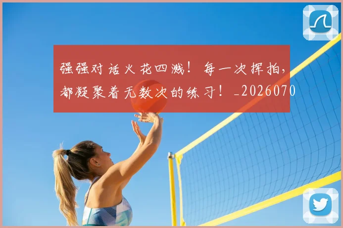 强强对话火花四溅!每一次挥拍,都凝聚着无数次的练习!_20260704171845