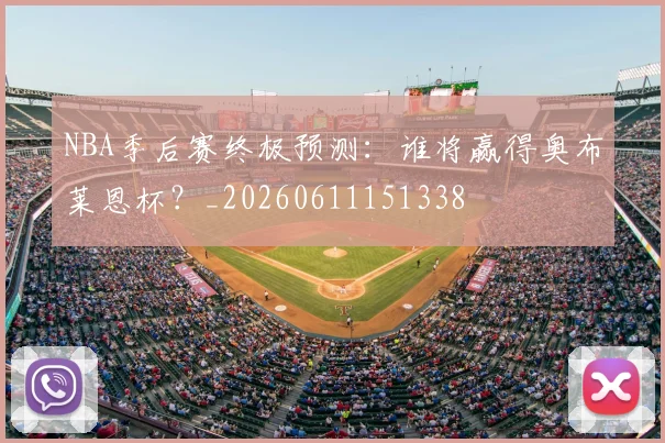NBA季后赛终极预测:谁将赢得奥布莱恩杯?_20260611151338