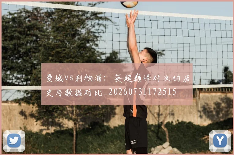 曼城vs利物浦：英超巅峰对决的历史与数据对比_20260731172515
