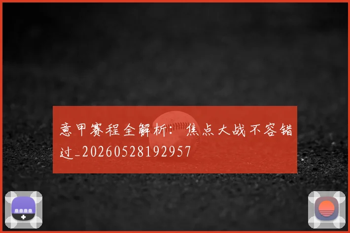 意甲赛程全解析:焦点大战不容错过_20260528192957