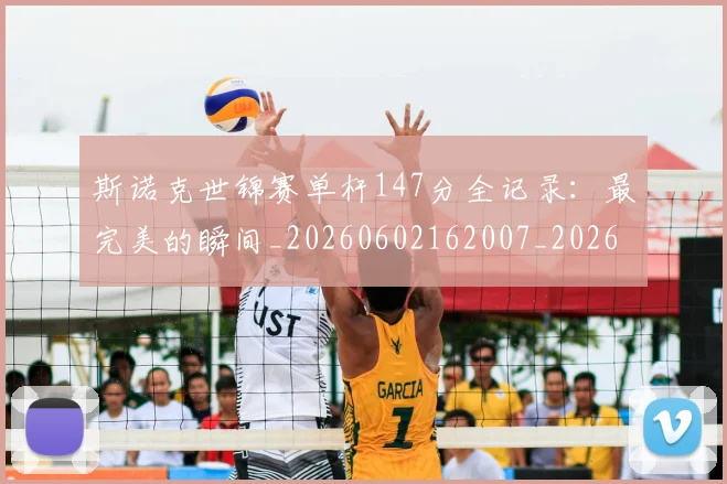斯诺克世锦赛单杆147分全记录：最完美的瞬间_20260602162007_20260707020619