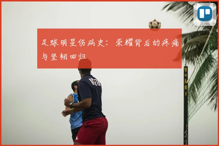 足球明星伤病史:荣耀背后的疼痛与坚韧回归