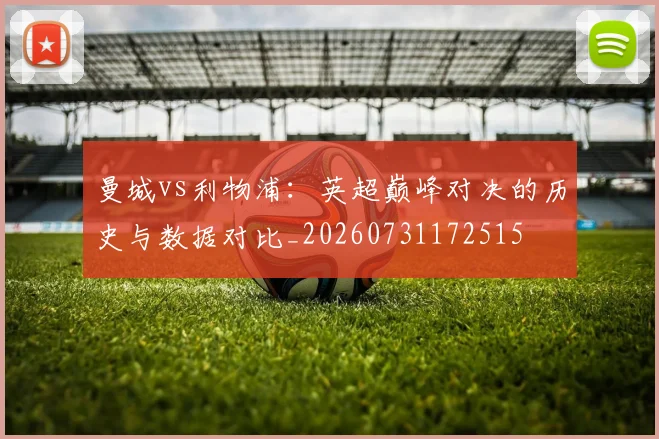 曼城vs利物浦：英超巅峰对决的历史与数据对比_20260731172515