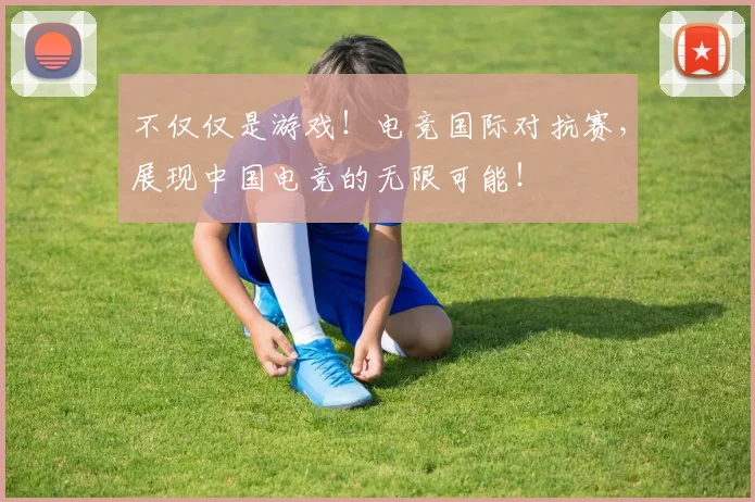 不仅仅是游戏!电竞国际对抗赛,展现中国电竞的无限可能!
