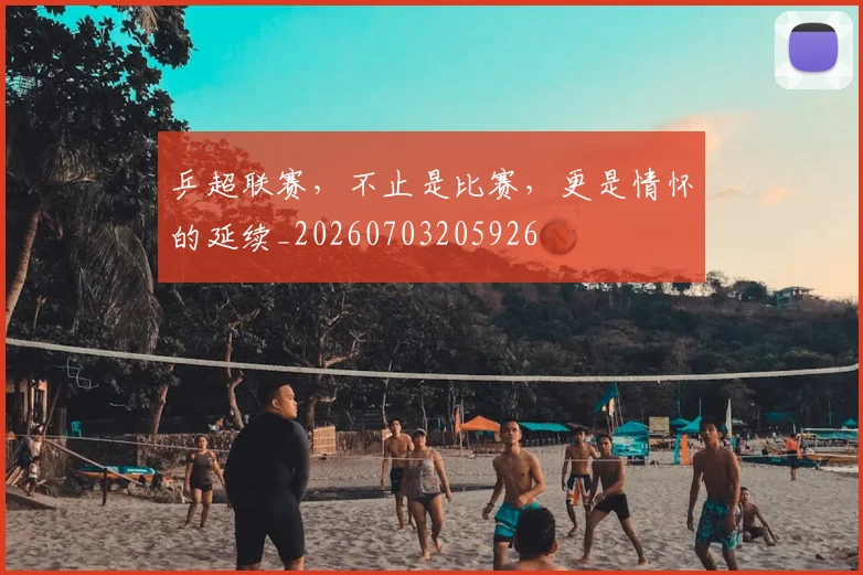 乒超联赛,不止是比赛,更是情怀的延续_20260703205926