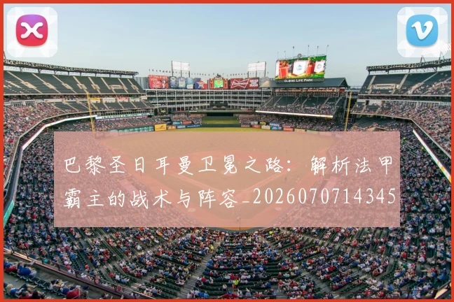 巴黎圣日耳曼卫冕之路:解析法甲霸主的战术与阵容_20260707143454_20260722154038