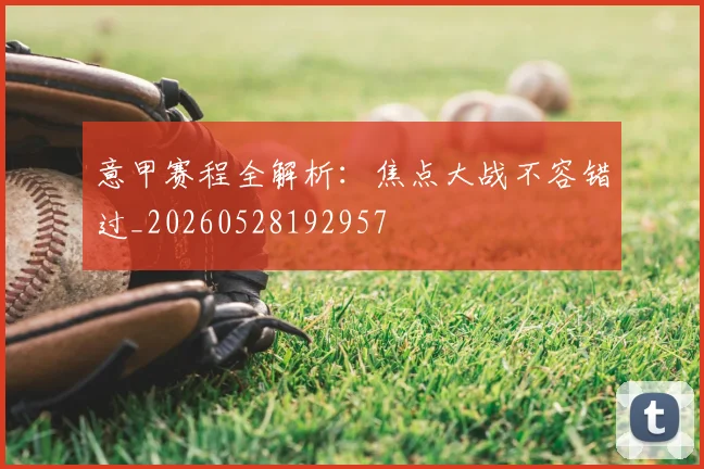意甲赛程全解析:焦点大战不容错过_20260528192957