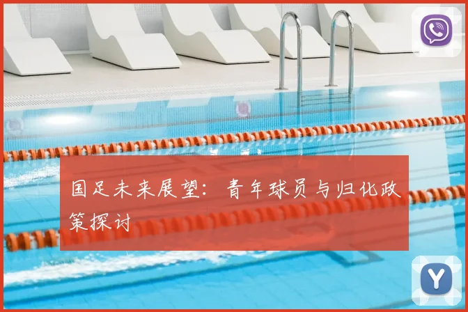 国足未来展望:青年球员与归化政策探讨