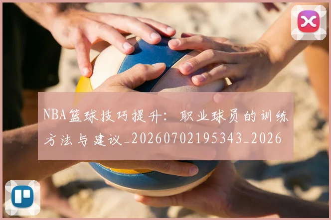 NBA篮球技巧提升：职业球员的训练方法与建议_20260702195343_20260714214323