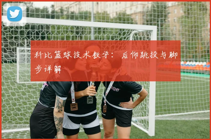 科比篮球技术教学：后仰跳投与脚步详解
