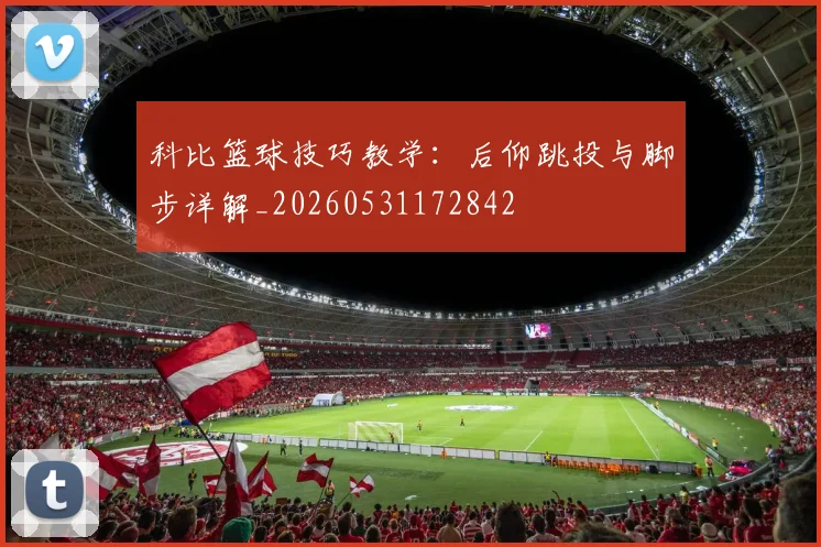 科比篮球技巧教学:后仰跳投与脚步详解_20260531172842